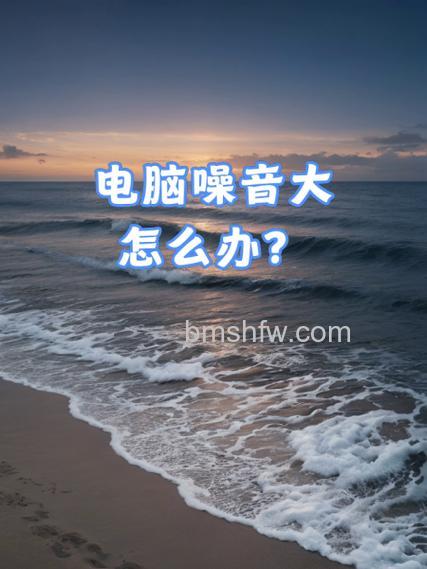 电脑主机噪音大怎么回事？原因排查与解决办法